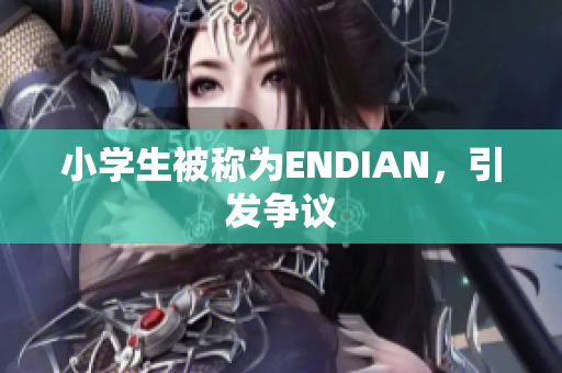 小学生被称为ENDIAN，引发争议