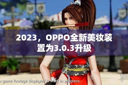 2023，OPPO全新美妆装置为3.0.3升级