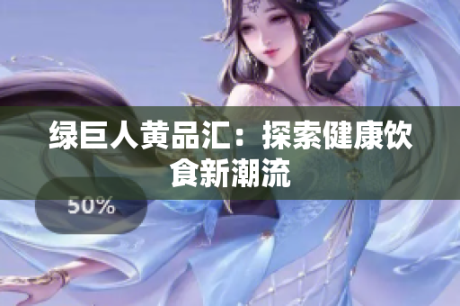绿巨人黄品汇：探索健康饮食新潮流