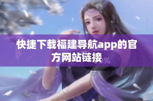 快捷下载福建导航app的官方网站链接