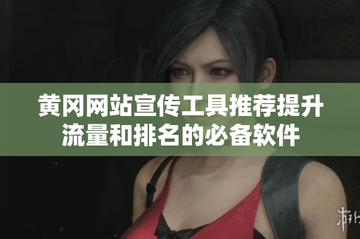 黄冈网站宣传工具推荐提升流量和排名的必备软件