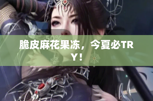 脆皮麻花果冻，今夏必TRY！