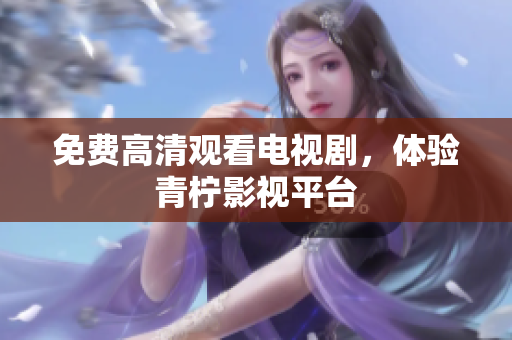 免费高清观看电视剧，体验青柠影视平台