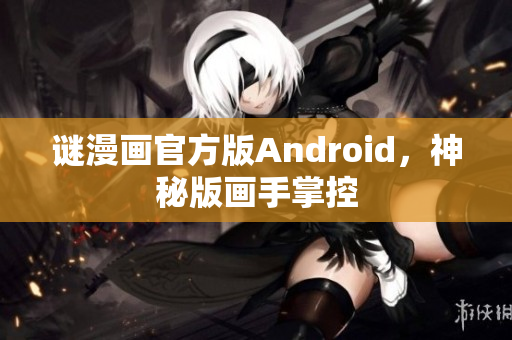 谜漫画官方版Android，神秘版画手掌控