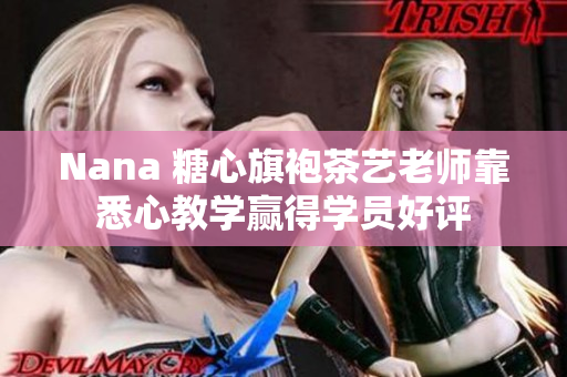 Nana 糖心旗袍茶艺老师靠悉心教学赢得学员好评