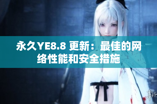 永久YE8.8 更新：最佳的网络性能和安全措施