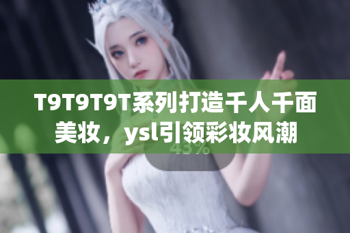 T9T9T9T系列打造千人千面美妆，ysl引领彩妆风潮