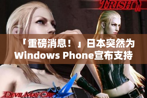 「重磅消息！」日本突然为Windows Phone宣布支持！