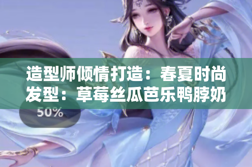 造型师倾情打造：春夏时尚发型：草莓丝瓜芭乐鸭脖奶茶