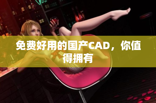 免费好用的国产CAD，你值得拥有