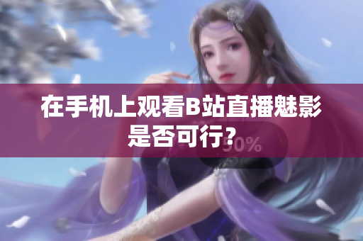 在手机上观看B站直播魅影是否可行？