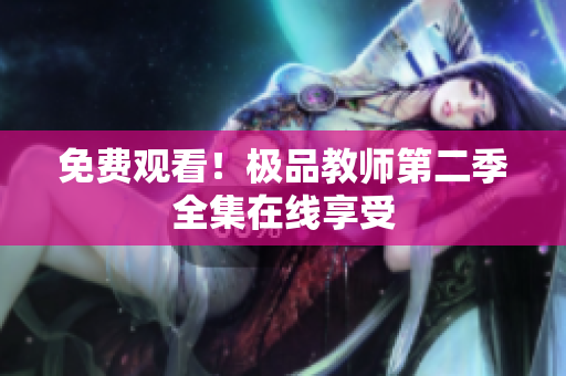 免费观看！极品教师第二季全集在线享受