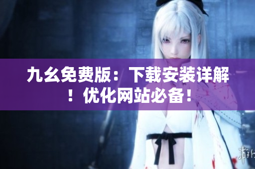 九幺免费版：下载安装详解！优化网站必备！