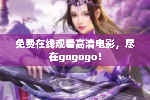 免费在线观看高清电影，尽在gogogo！