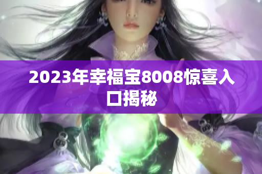2023年幸福宝8008惊喜入口揭秘