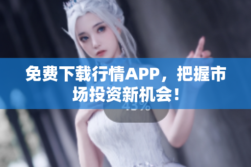 免费下载行情APP，把握市场投资新机会！
