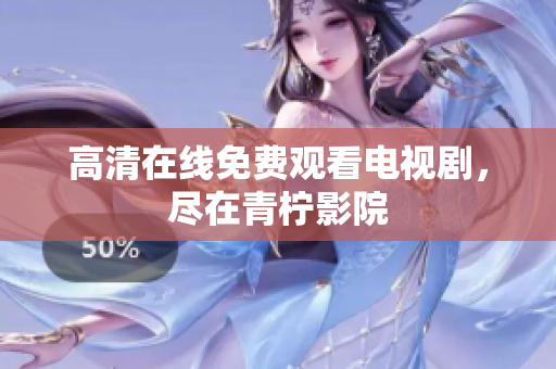 高清在线免费观看电视剧，尽在青柠影院