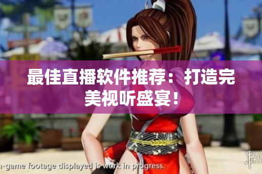 最佳直播软件推荐：打造完美视听盛宴！