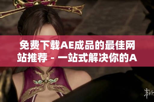 免费下载AE成品的最佳网站推荐 - 一站式解决你的AE资源需求!