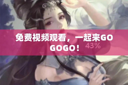 免费视频观看，一起来GOGOGO！