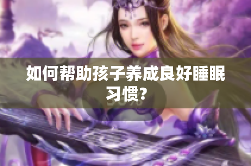 如何帮助孩子养成良好睡眠习惯？