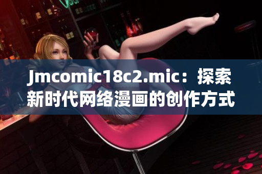 Jmcomic18c2.mic：探索新时代网络漫画的创作方式