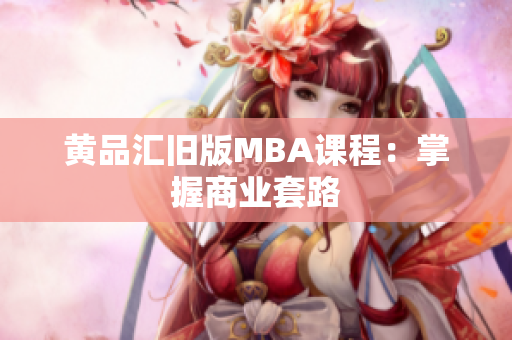 黄品汇旧版MBA课程：掌握商业套路