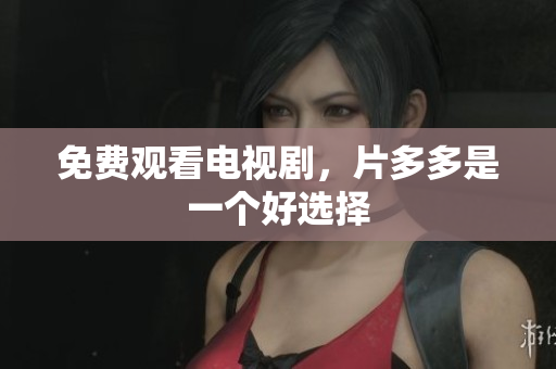免费观看电视剧，片多多是一个好选择