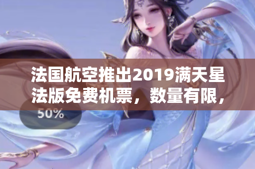 法国航空推出2019满天星法版免费机票，数量有限，赶紧抢购！