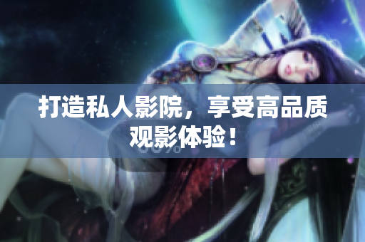 打造私人影院，享受高品质观影体验！