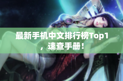 最新手机中文排行榜Top1，速查手册！