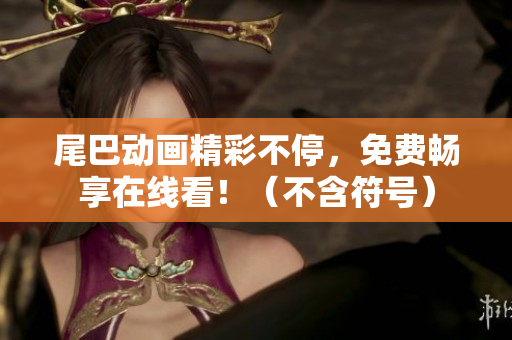 尾巴动画精彩不停，免费畅享在线看！（不含符号）