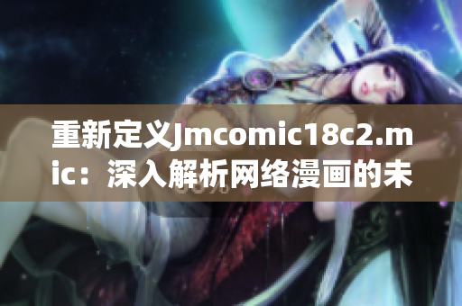 重新定义Jmcomic18c2.mic：深入解析网络漫画的未来趋势
