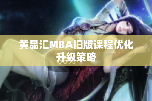 黄品汇MBA旧版课程优化升级策略