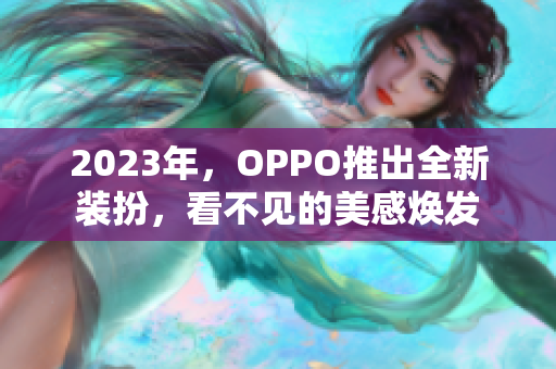 2023年，OPPO推出全新装扮，看不见的美感焕发
