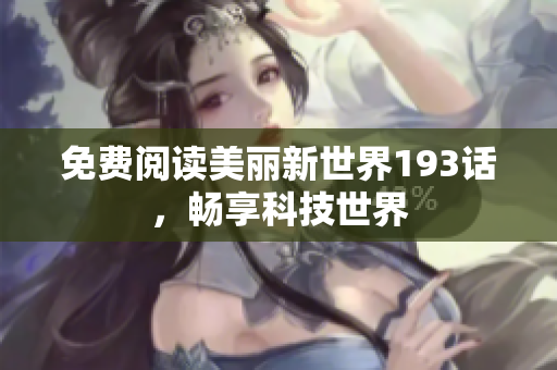 免费阅读美丽新世界193话，畅享科技世界