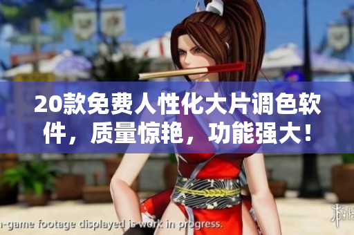 20款免费人性化大片调色软件，质量惊艳，功能强大！