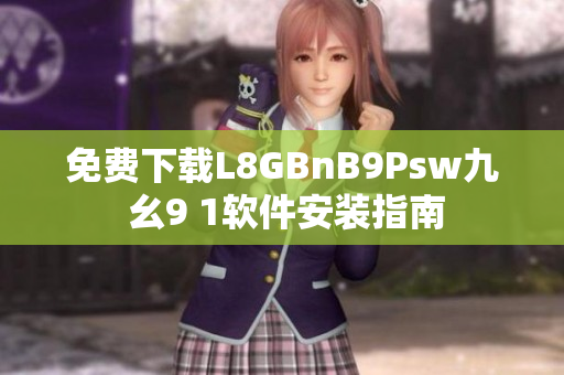 免费下载L8GBnB9Psw九 幺9 1软件安装指南