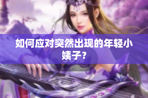 如何应对突然出现的年轻小姨子？
