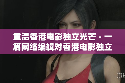 重温香港电影独立光芒 - 一篇网络编辑对香港电影独立精神的探索