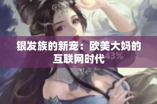 银发族的新宠：欧美大妈的互联网时代