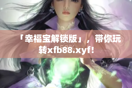 「幸福宝解锁版」，带你玩转xfb88.xyf！