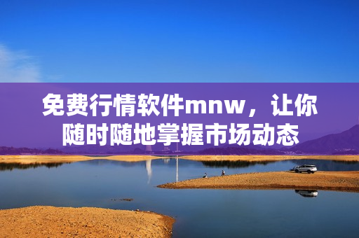 免费行情软件mnw，让你随时随地掌握市场动态