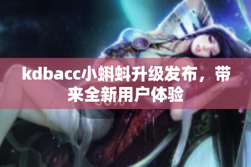 kdbacc小蝌蚪升级发布，带来全新用户体验