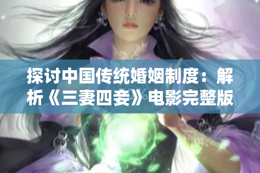 探讨中国传统婚姻制度：解析《三妻四妾》电影完整版