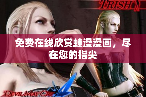 免费在线欣赏蛙漫漫画，尽在您的指尖