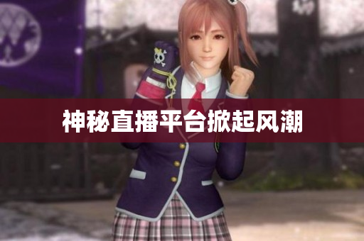 神秘直播平台掀起风潮