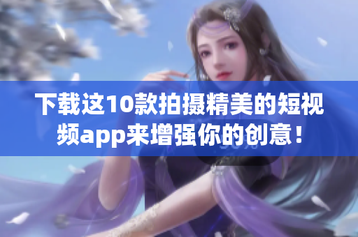 下载这10款拍摄精美的短视频app来增强你的创意！