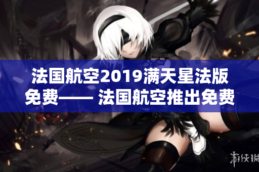 法国航空2019满天星法版免费—— 法国航空推出免费满天星法版服务