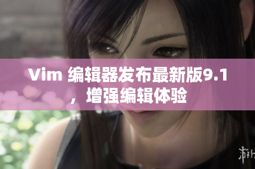 Vim 编辑器发布最新版9.1，增强编辑体验